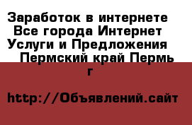 Заработок в интернете - Все города Интернет » Услуги и Предложения   . Пермский край,Пермь г.